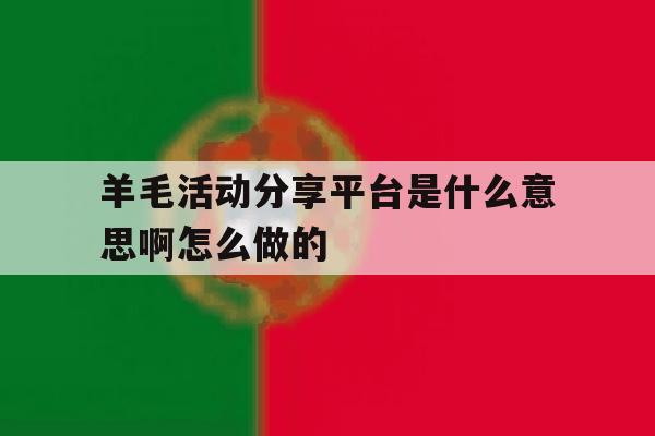 羊毛活动分享平台是什么意思啊怎么做的 羊毛活动分享平台是什么意思啊怎么做的