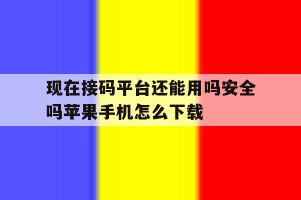 现在接码平台还能用吗安全吗苹果手机怎么下载的简单介绍 现在接码平台还能用吗安全吗苹果手机怎么下载的简单介绍