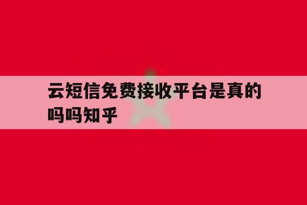 云短信免费接收平台是真的吗吗知乎 云短信免费接收平台是真的吗吗知乎