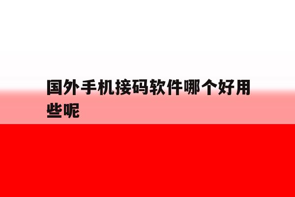 国外手机接码软件哪个好用些呢 国外手机接码软件哪个好用些呢