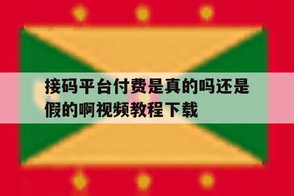 接码平台付费是真的吗还是假的啊视频教程下载的简单介绍 接码平台付费是真的吗还是假的啊视频教程下载的简单介绍