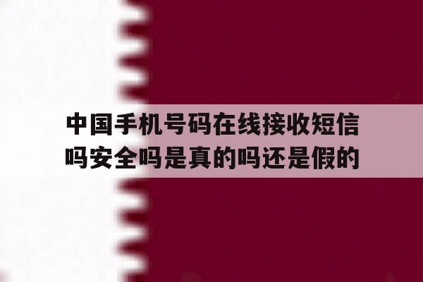 关于中国手机号码在线接收短信吗安全吗是真的吗还是假的的信息 关于中国手机号码在线接收短信吗安全吗是真的吗还是假的的信息