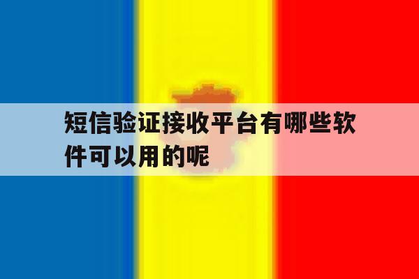 短信验证接收平台有哪些软件可以用的呢 短信验证接收平台有哪些软件可以用的呢