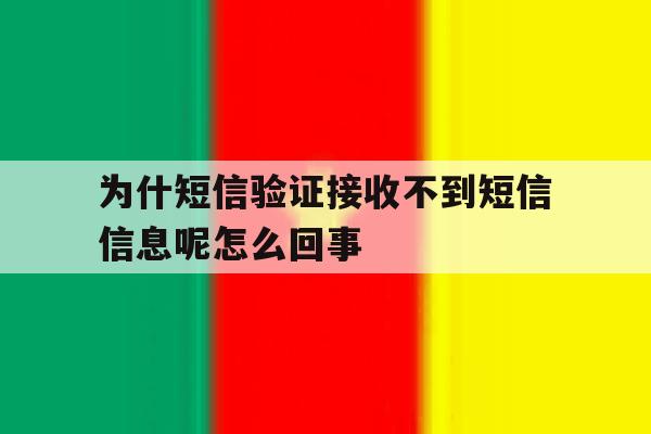 为什短信验证接收不到短信信息呢怎么回事 为什短信验证接收不到短信信息呢怎么回事
