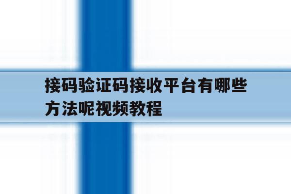 接码验证码接收平台有哪些方法呢视频教程 接码验证码接收平台有哪些方法呢视频教程