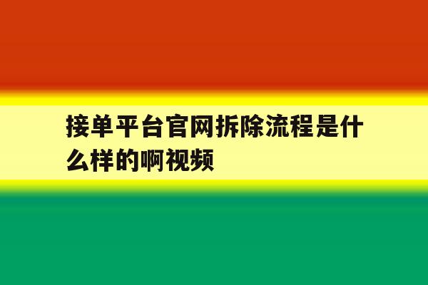 关于接单平台官网拆除流程是什么样的啊视频的信息 关于接单平台官网拆除流程是什么样的啊视频的信息