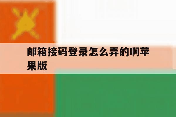 邮箱接码登录怎么弄的啊苹果版 邮箱接码登录怎么弄的啊苹果版