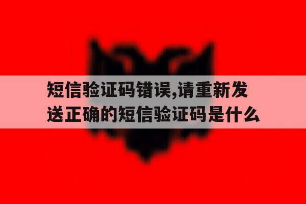 短信验证码错误,请重新发送正确的短信验证码是什么的简单介绍 短信验证码错误,请重新发送正确的短信验证码是什么的简单介绍