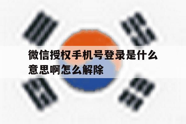 微信授权手机号登录是什么意思啊怎么解除