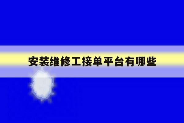 安装维修工接单平台有哪些 安装维修工接单平台有哪些