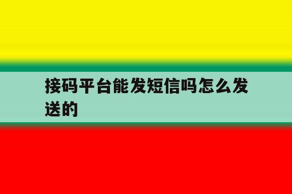 关于接码平台能发短信吗怎么发送的的信息 关于接码平台能发短信吗怎么发送的的信息
