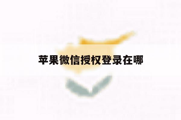 苹果微信授权登录在哪 苹果微信授权登录在哪