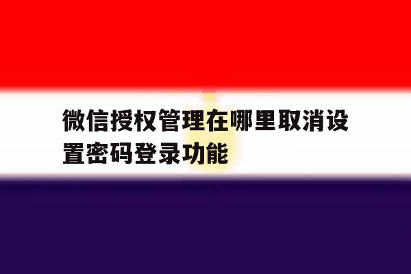 微信授权管理在哪里取消设置密码登录功能
