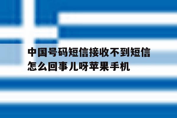 包含中国号码短信接收不到短信怎么回事儿呀苹果手机的词条 包含中国号码短信接收不到短信怎么回事儿呀苹果手机的词条