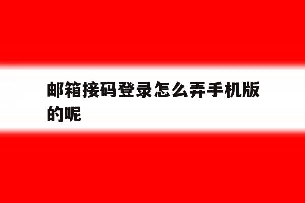 邮箱接码登录怎么弄手机版的呢 邮箱接码登录怎么弄手机版的呢
