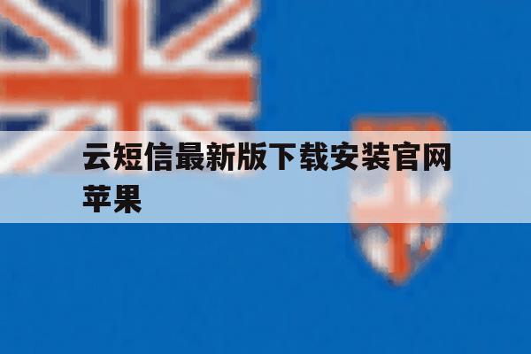 云短信最新版下载安装官网苹果 云短信最新版下载安装官网苹果