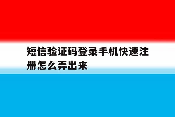 短信验证码登录手机快速注册怎么弄出来 短信验证码登录手机快速注册怎么弄出来