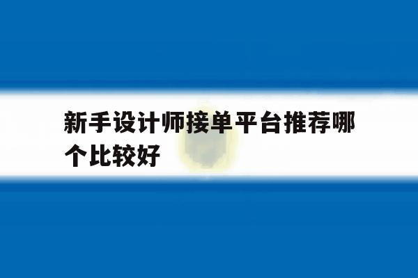 新手设计师接单平台推荐哪个比较好 新手设计师接单平台推荐哪个比较好