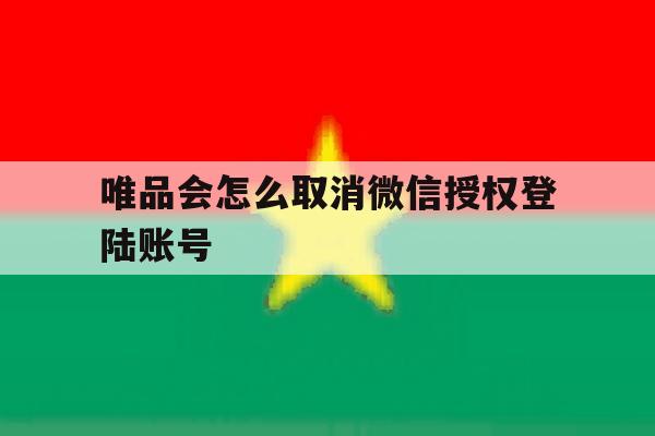 唯品会怎么取消微信授权登陆账号 唯品会怎么取消微信授权登陆账号