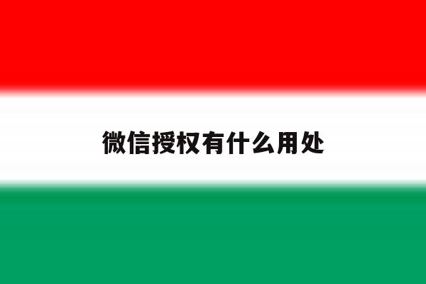 微信授权有什么用处 微信授权有什么用处