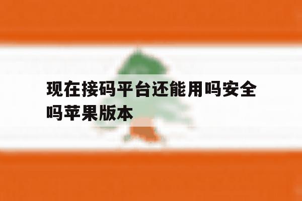 现在接码平台还能用吗安全吗苹果版本 现在接码平台还能用吗安全吗苹果版本