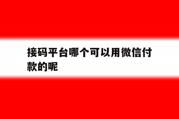 接码平台哪个可以用微信付款的呢 接码平台哪个可以用微信付款的呢