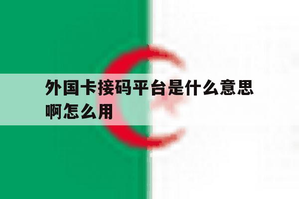 外国卡接码平台是什么意思啊怎么用 外国卡接码平台是什么意思啊怎么用