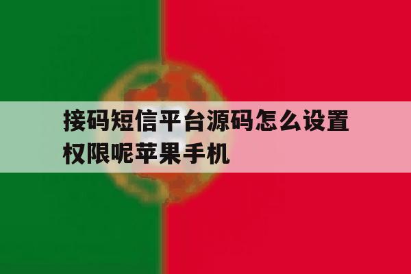 接码短信平台源码怎么设置权限呢苹果手机的简单介绍 接码短信平台源码怎么设置权限呢苹果手机的简单介绍