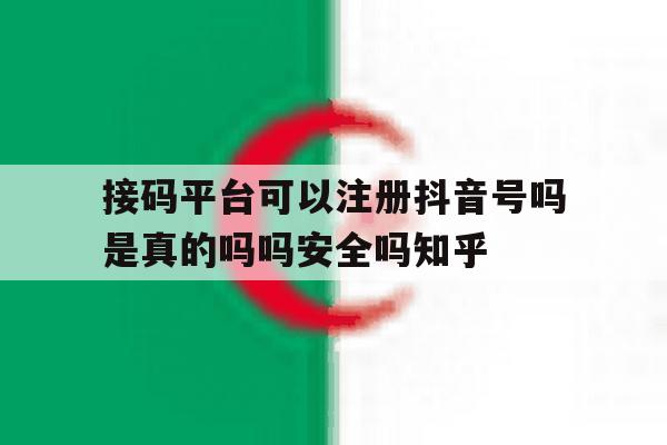 关于接码平台可以注册抖音号吗是真的吗吗安全吗知乎的信息
