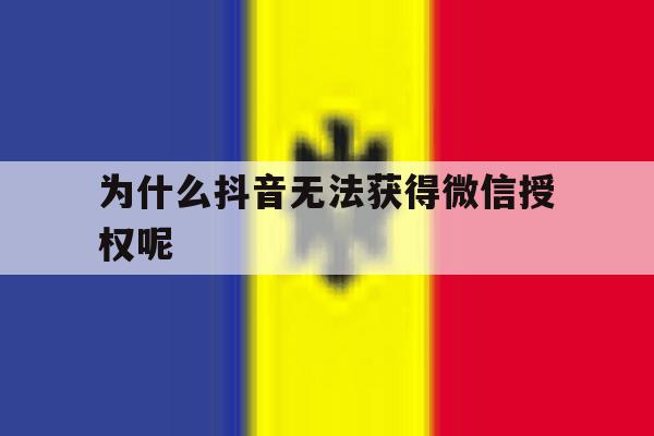 为什么抖音无法获得微信授权呢 为什么抖音无法获得微信授权呢