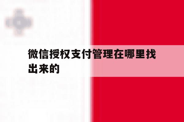 微信授权支付管理在哪里找出来的 微信授权支付管理在哪里找出来的