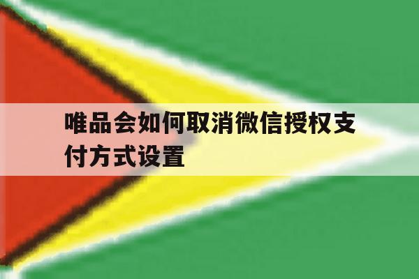 唯品会如何取消微信授权支付方式设置 唯品会如何取消微信授权支付方式设置
