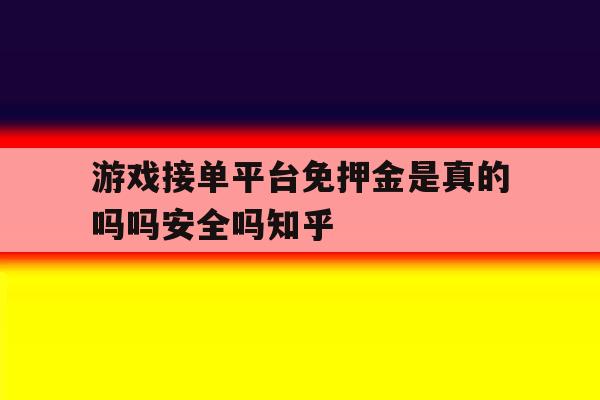 包含游戏接单平台免押金是真的吗吗安全吗知乎的词条 包含游戏接单平台免押金是真的吗吗安全吗知乎的词条