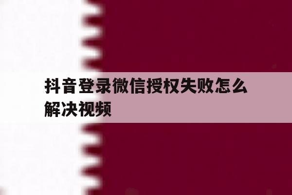 抖音登录微信授权失败怎么解决视频
