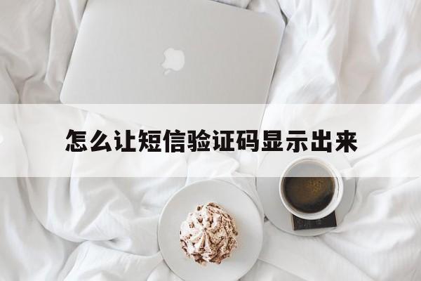 怎么让短信验证码显示出来 怎么让短信验证码显示出来
