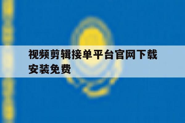 视频剪辑接单平台官网下载安装免费 视频剪辑接单平台官网下载安装免费