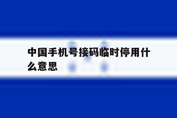 中国手机号接码临时停用什么意思 中国手机号接码临时停用什么意思