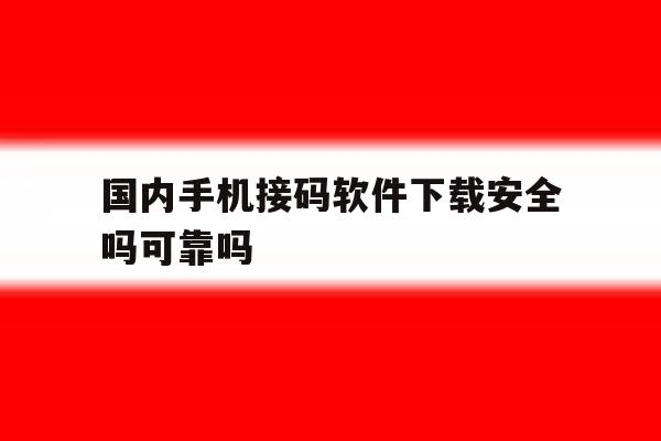 国内手机接码软件下载安全吗可靠吗 国内手机接码软件下载安全吗可靠吗