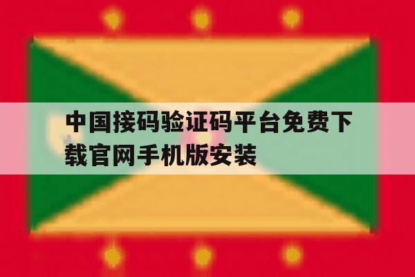 关于中国接码验证码平台免费下载官网手机版安装的信息 关于中国接码验证码平台免费下载官网手机版安装的信息
