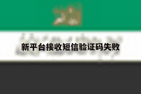 新平台接收短信验证码失败 新平台接收短信验证码失败