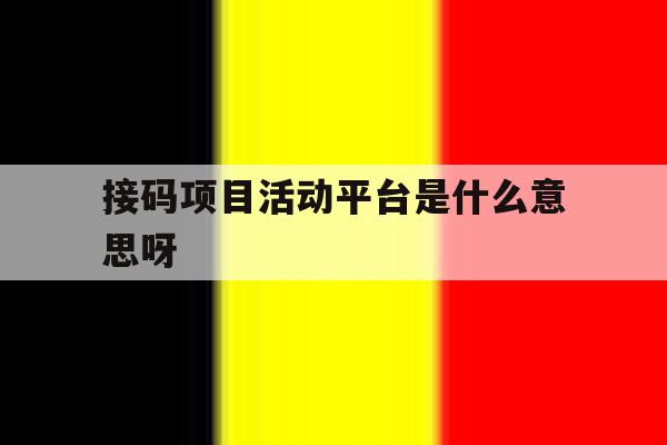 接码项目活动平台是什么意思呀的简单介绍 接码项目活动平台是什么意思呀的简单介绍