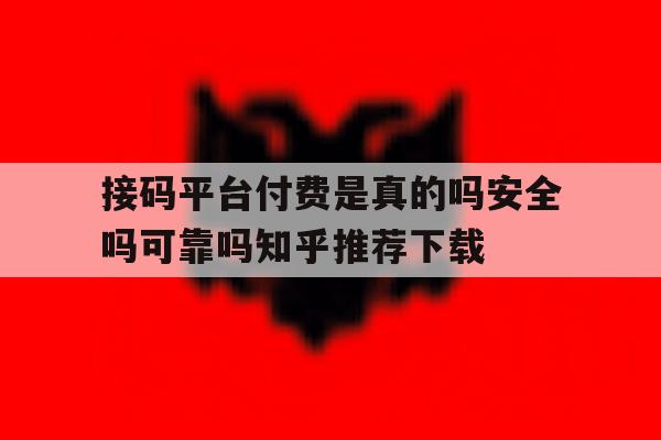 关于接码平台付费是真的吗安全吗可靠吗知乎推荐下载的信息 关于接码平台付费是真的吗安全吗可靠吗知乎推荐下载的信息