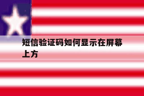 短信验证码如何显示在屏幕上方 短信验证码如何显示在屏幕上方