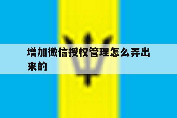 增加微信授权管理怎么弄出来的 增加微信授权管理怎么弄出来的