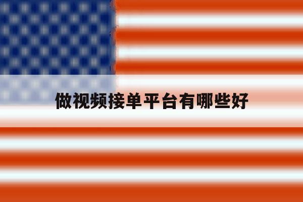 做视频接单平台有哪些好 做视频接单平台有哪些好