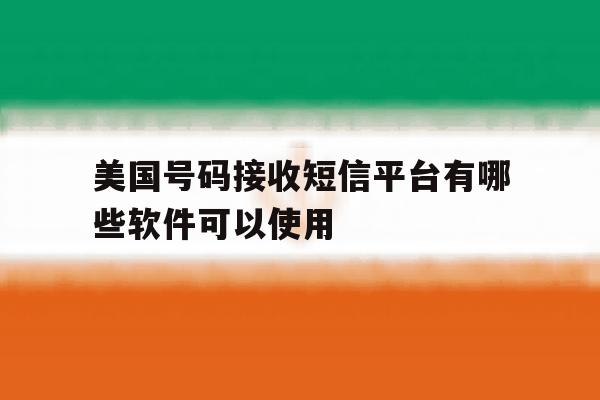 美国号码接收短信平台有哪些软件可以使用 美国号码接收短信平台有哪些软件可以使用