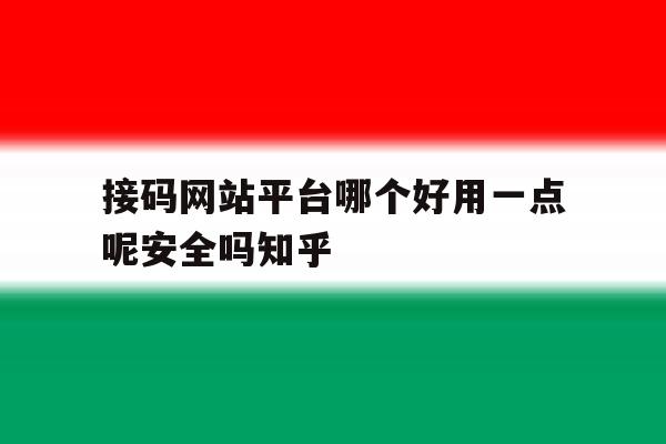 关于接码网站平台哪个好用一点呢安全吗知乎的信息 关于接码网站平台哪个好用一点呢安全吗知乎的信息