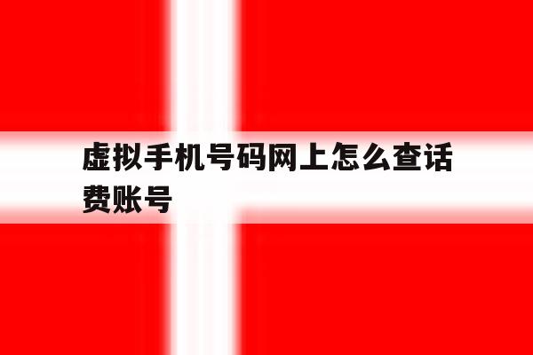 虚拟手机号码网上怎么查话费账号 虚拟手机号码网上怎么查话费账号