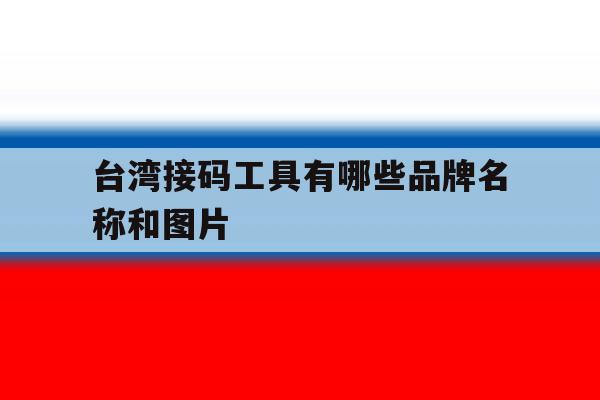 台湾接码工具有哪些品牌名称和图片 台湾接码工具有哪些品牌名称和图片