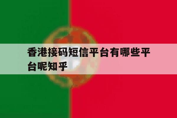 香港接码短信平台有哪些平台呢知乎 香港接码短信平台有哪些平台呢知乎